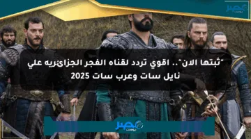 “ثبتها الآن”.. أقوي تردد لقناة الفجر الجزائرية على نايل سات وعرب سات 2025